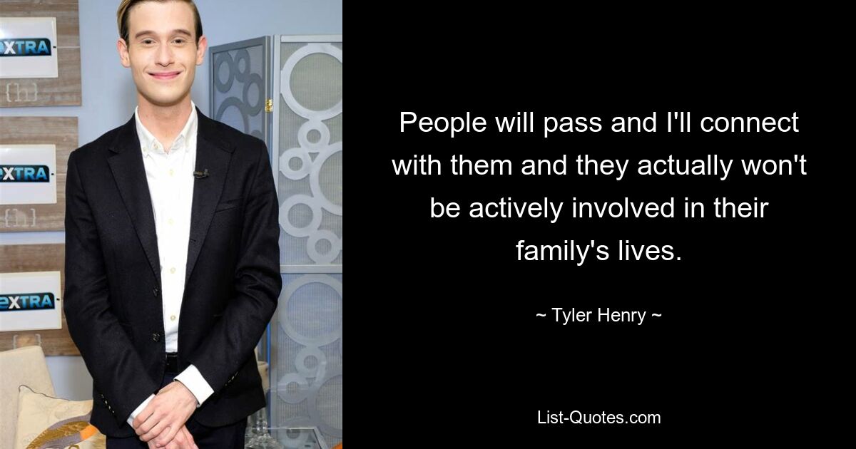 People will pass and I'll connect with them and they actually won't be actively involved in their family's lives. — © Tyler Henry