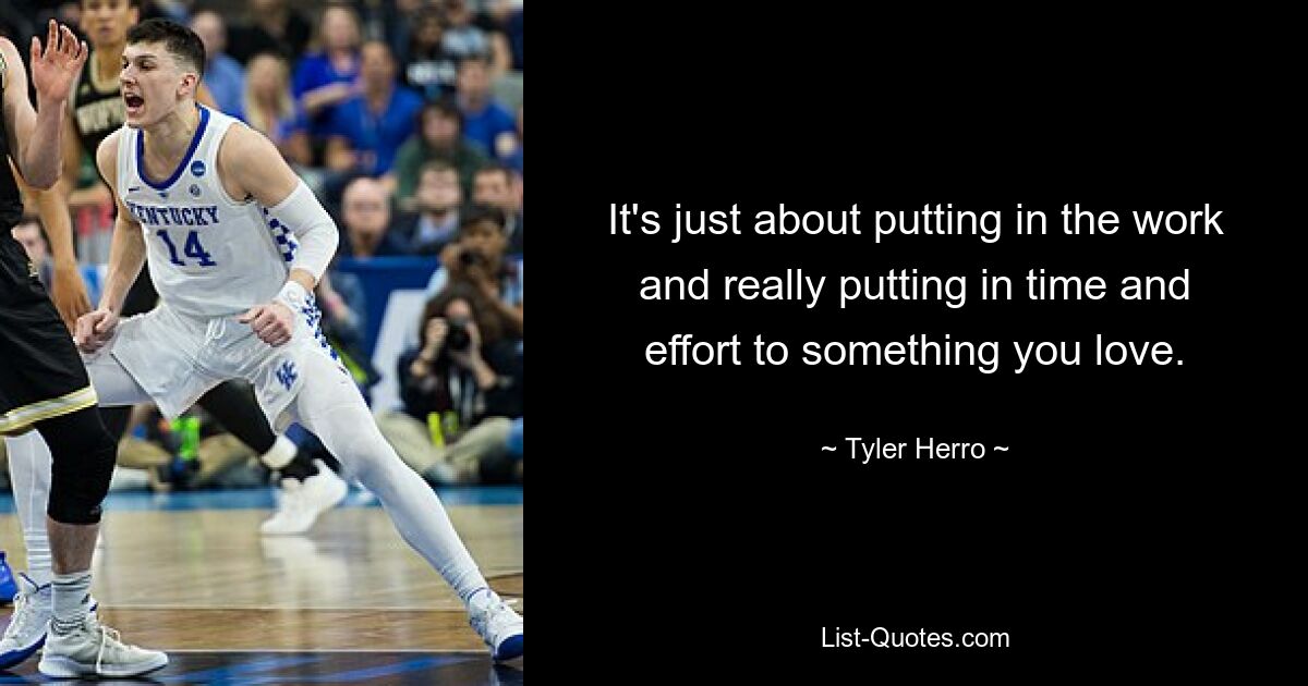 It's just about putting in the work and really putting in time and effort to something you love. — © Tyler Herro