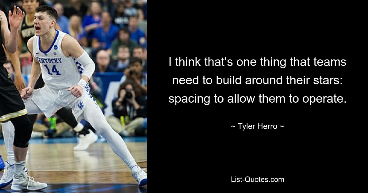 I think that's one thing that teams need to build around their stars: spacing to allow them to operate. — © Tyler Herro