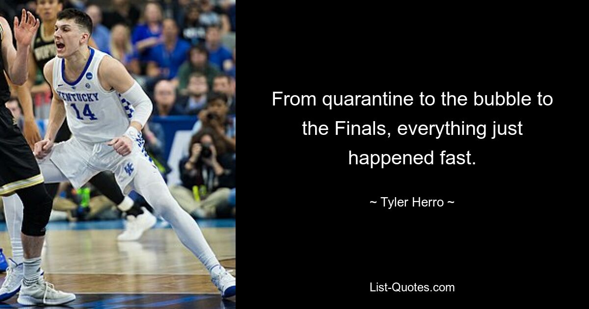 From quarantine to the bubble to the Finals, everything just happened fast. — © Tyler Herro