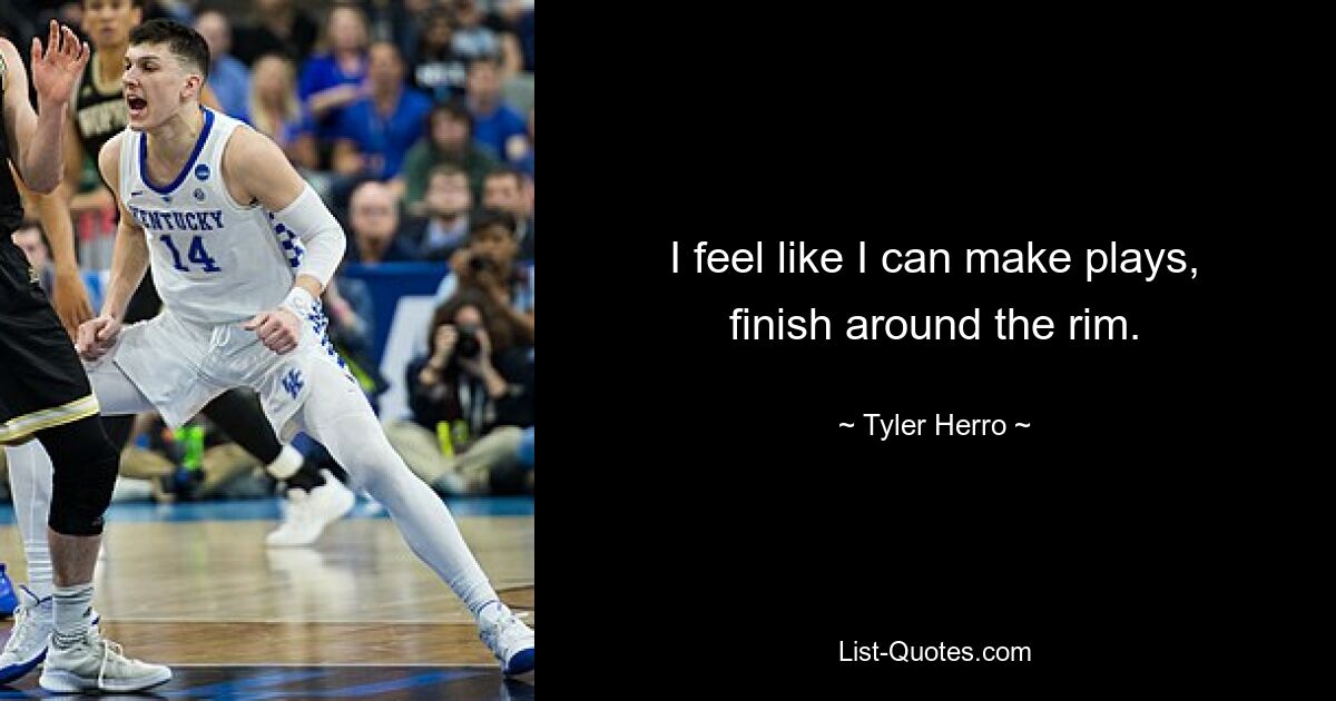 I feel like I can make plays, finish around the rim. — © Tyler Herro