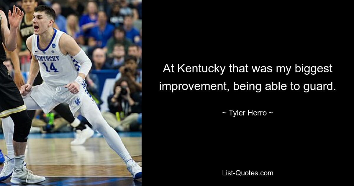 At Kentucky that was my biggest improvement, being able to guard. — © Tyler Herro