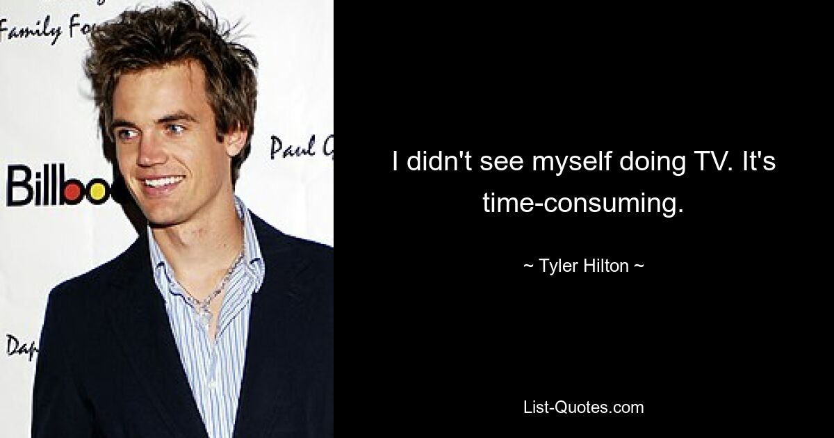 I didn't see myself doing TV. It's time-consuming. — © Tyler Hilton