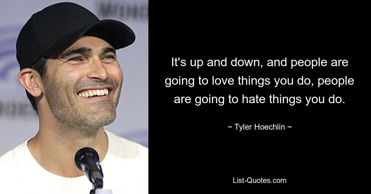 It's up and down, and people are going to love things you do, people are going to hate things you do. — © Tyler Hoechlin