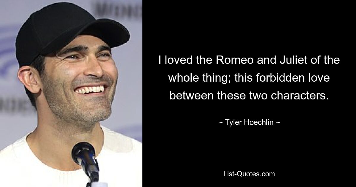 I loved the Romeo and Juliet of the whole thing; this forbidden love between these two characters. — © Tyler Hoechlin