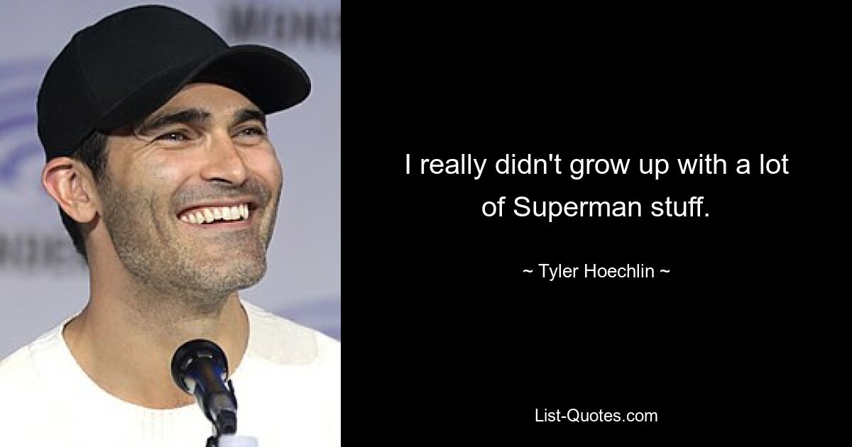 I really didn't grow up with a lot of Superman stuff. — © Tyler Hoechlin