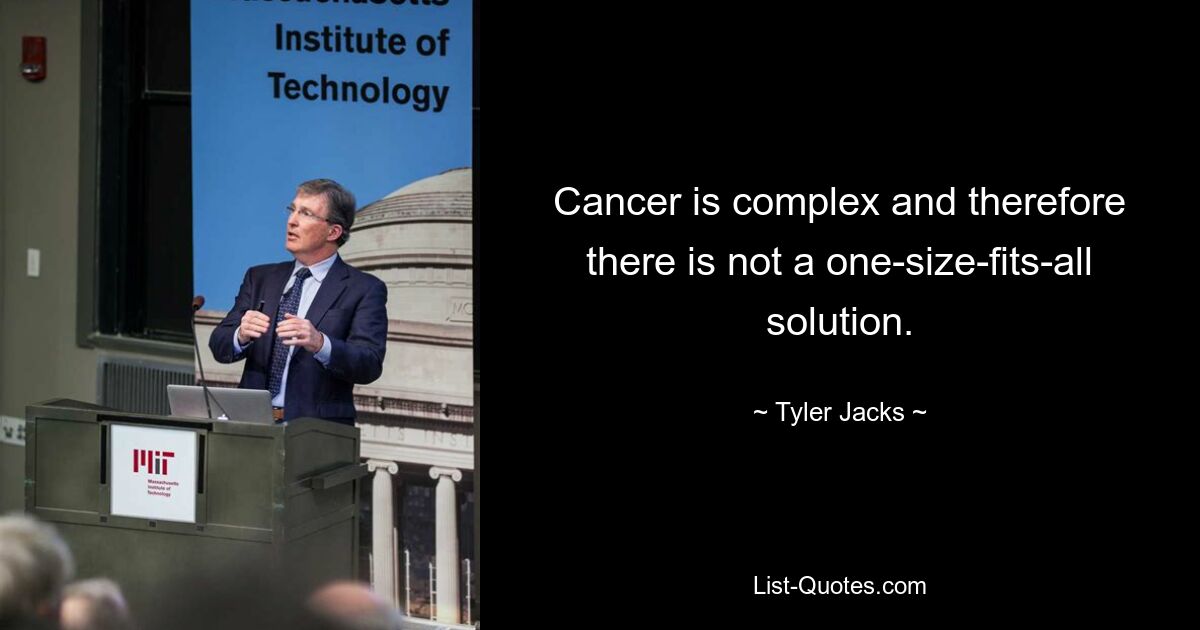 Cancer is complex and therefore there is not a one-size-fits-all solution. — © Tyler Jacks