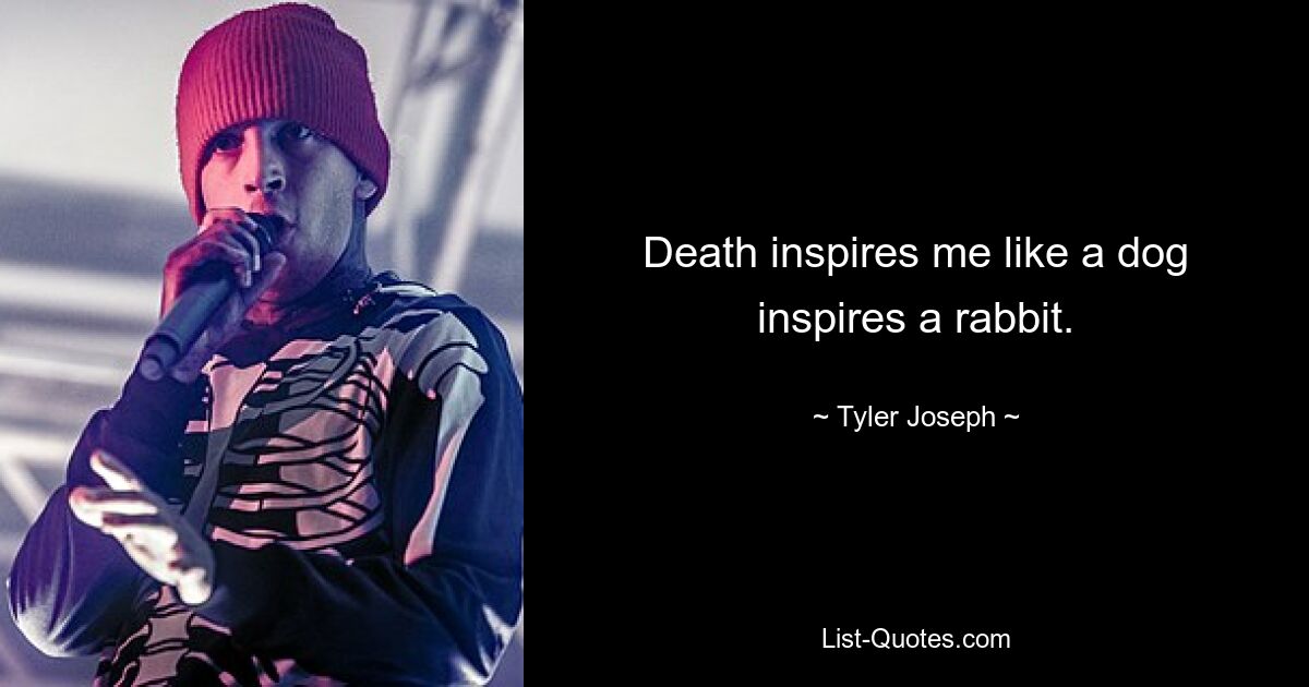 Death inspires me like a dog inspires a rabbit. — © Tyler Joseph