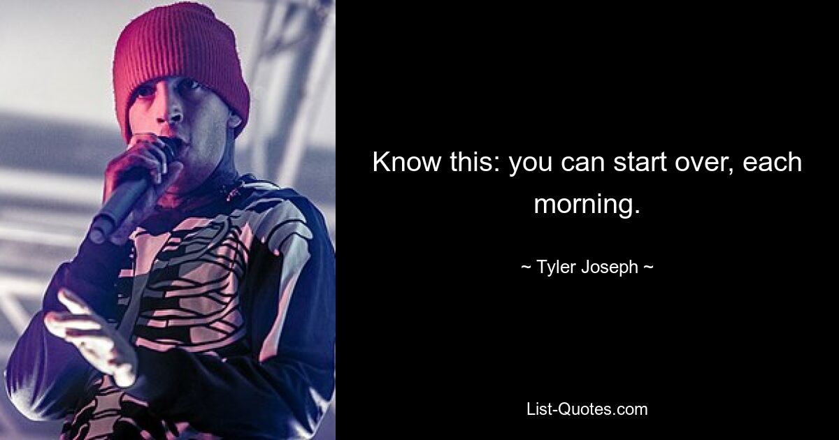 Know this: you can start over, each morning. — © Tyler Joseph