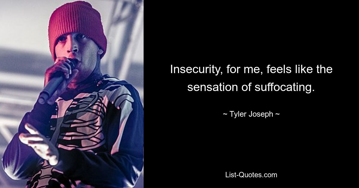 Insecurity, for me, feels like the sensation of suffocating. — © Tyler Joseph