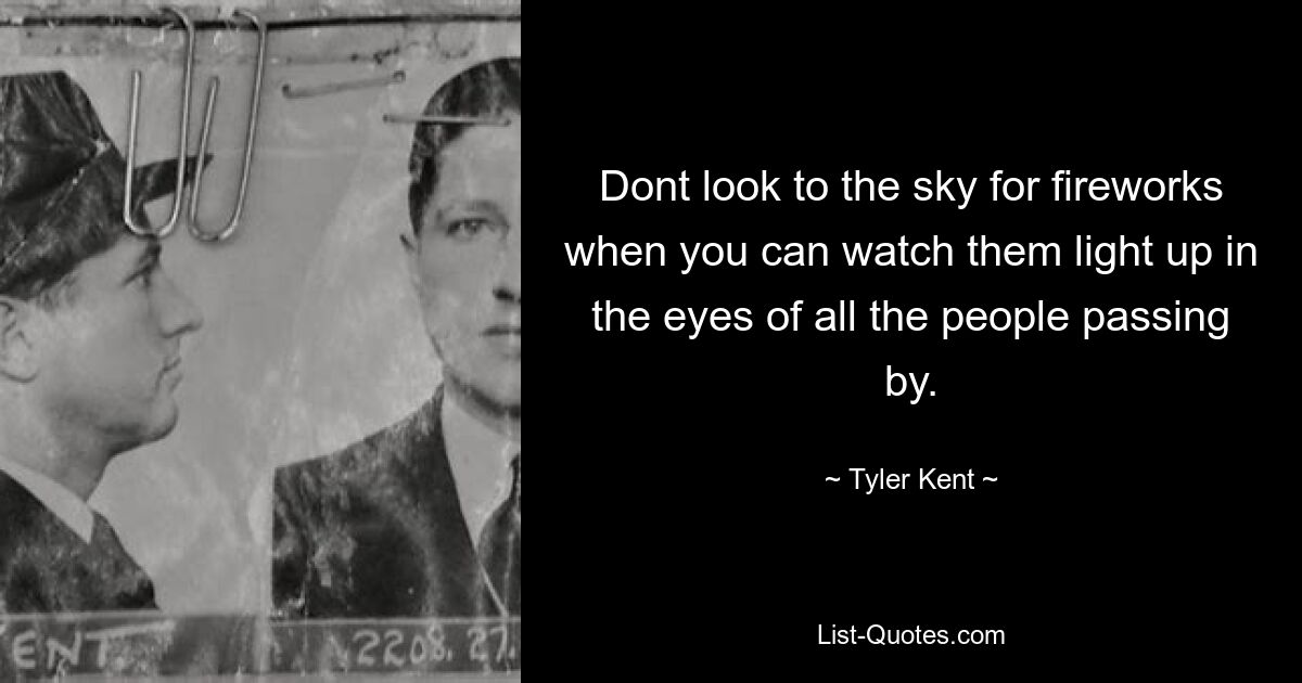 Dont look to the sky for fireworks when you can watch them light up in the eyes of all the people passing by. — © Tyler Kent