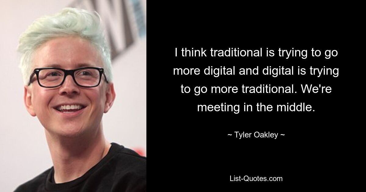 I think traditional is trying to go more digital and digital is trying to go more traditional. We're meeting in the middle. — © Tyler Oakley