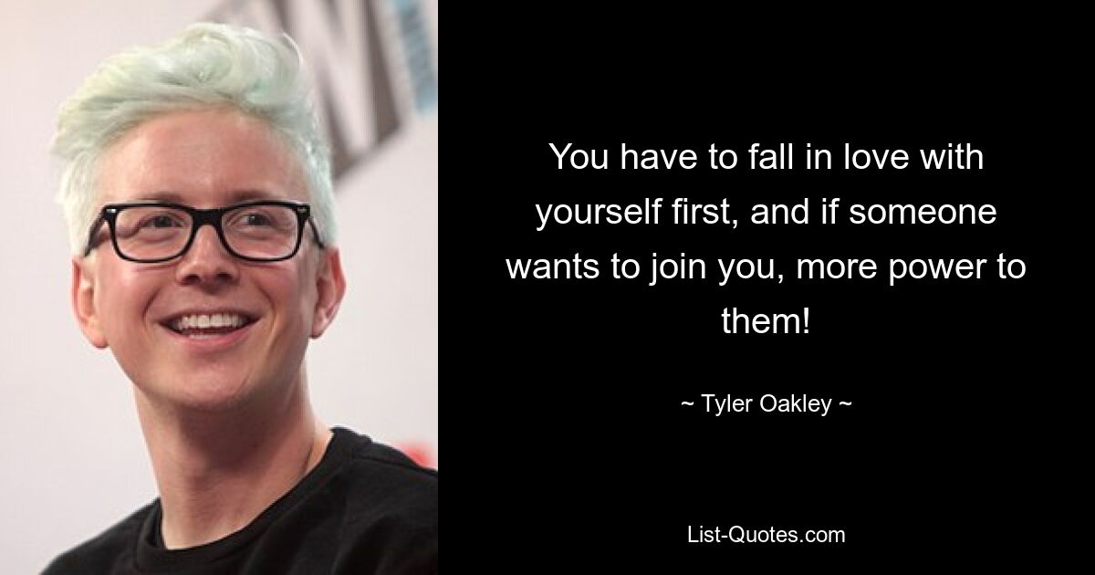 You have to fall in love with yourself first, and if someone wants to join you, more power to them! — © Tyler Oakley