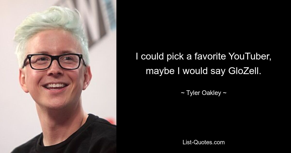 I could pick a favorite YouTuber, maybe I would say GloZell. — © Tyler Oakley