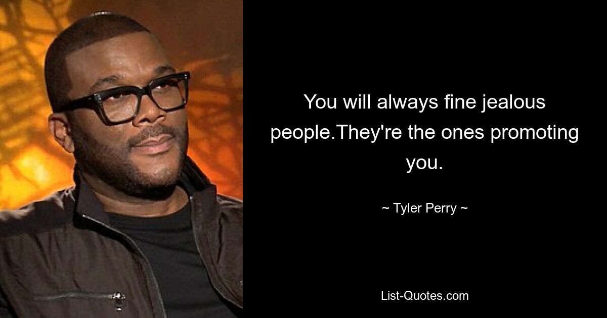 You will always fine jealous people.They're the ones promoting you. — © Tyler Perry