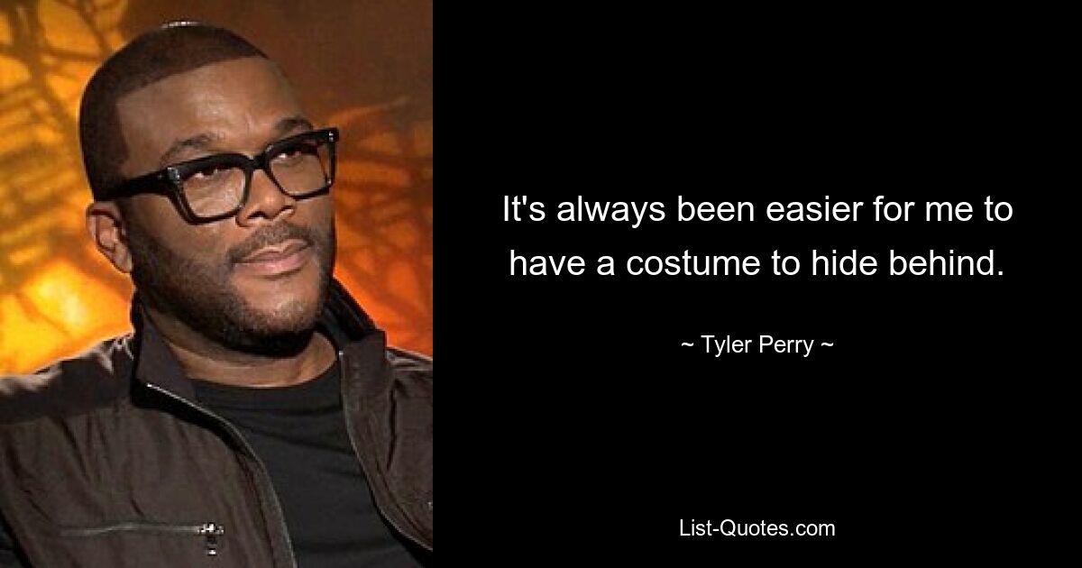 It's always been easier for me to have a costume to hide behind. — © Tyler Perry