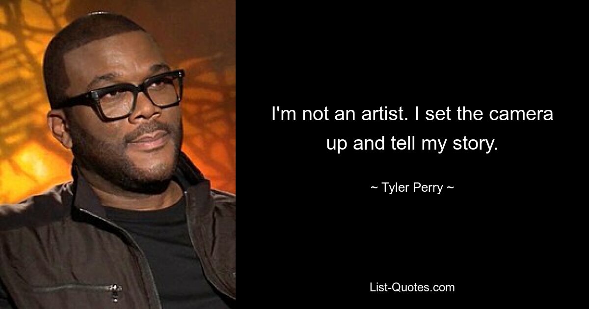 I'm not an artist. I set the camera up and tell my story. — © Tyler Perry