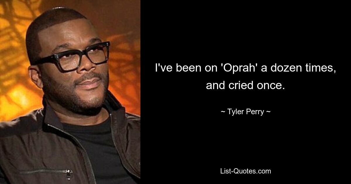 I've been on 'Oprah' a dozen times, and cried once. — © Tyler Perry