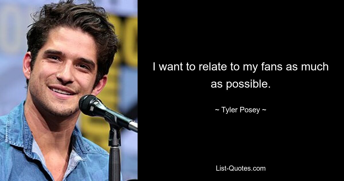 I want to relate to my fans as much as possible. — © Tyler Posey