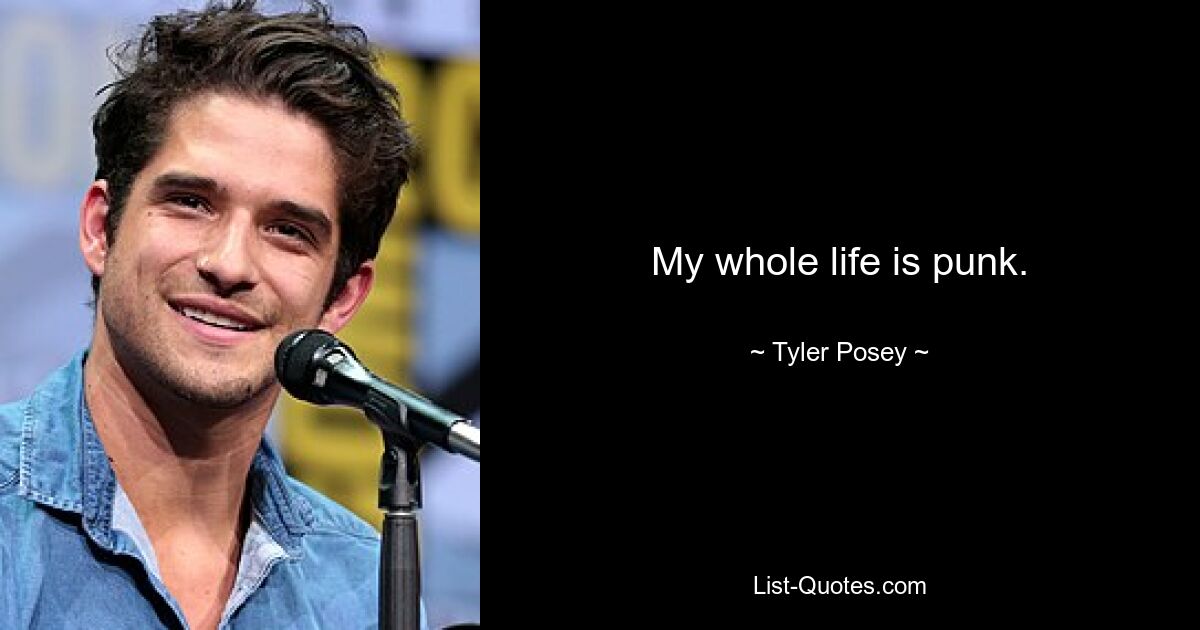 My whole life is punk. — © Tyler Posey