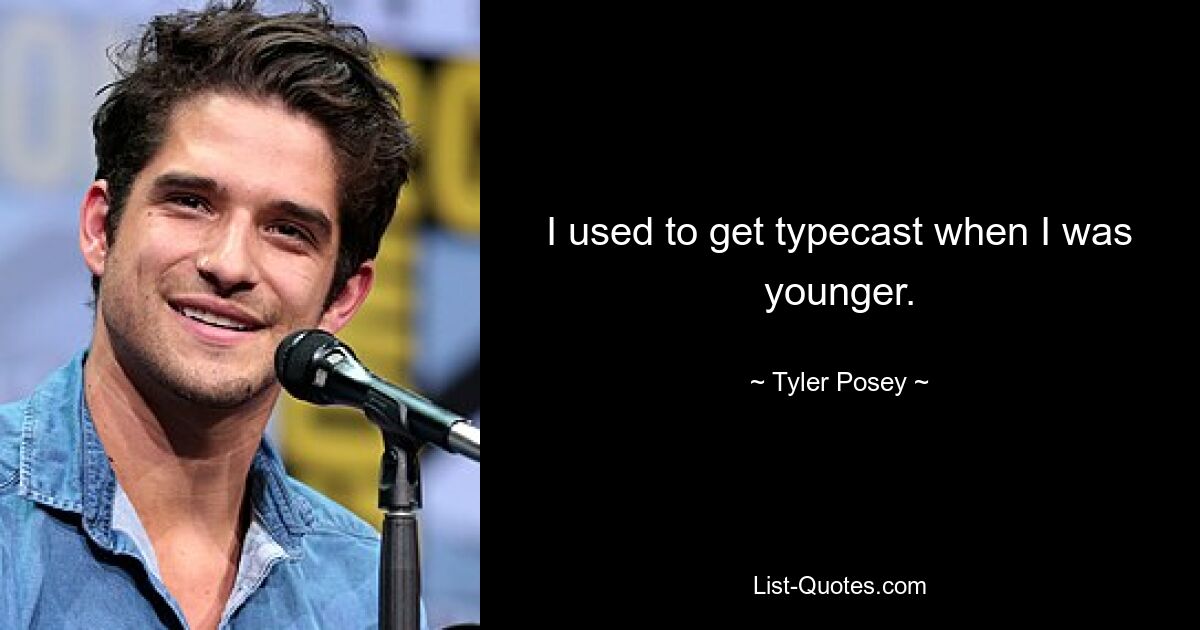 I used to get typecast when I was younger. — © Tyler Posey