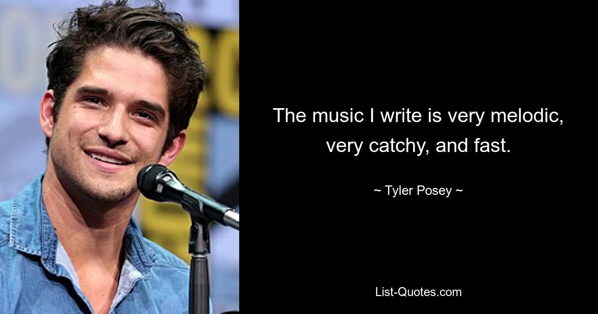 The music I write is very melodic, very catchy, and fast. — © Tyler Posey