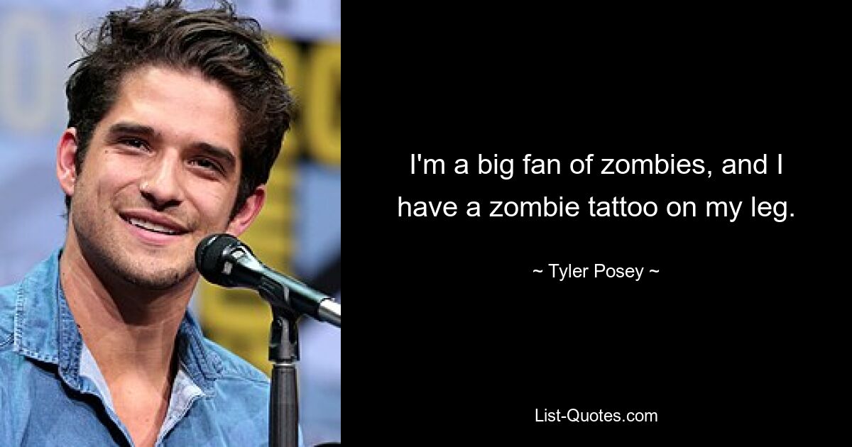 I'm a big fan of zombies, and I have a zombie tattoo on my leg. — © Tyler Posey