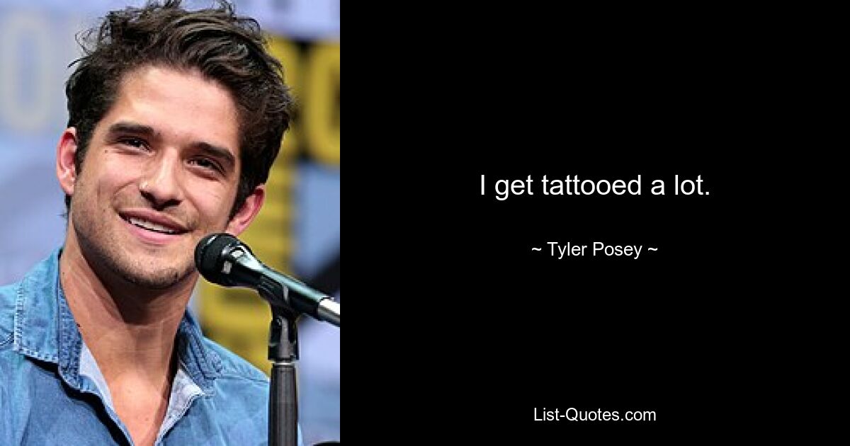 I get tattooed a lot. — © Tyler Posey