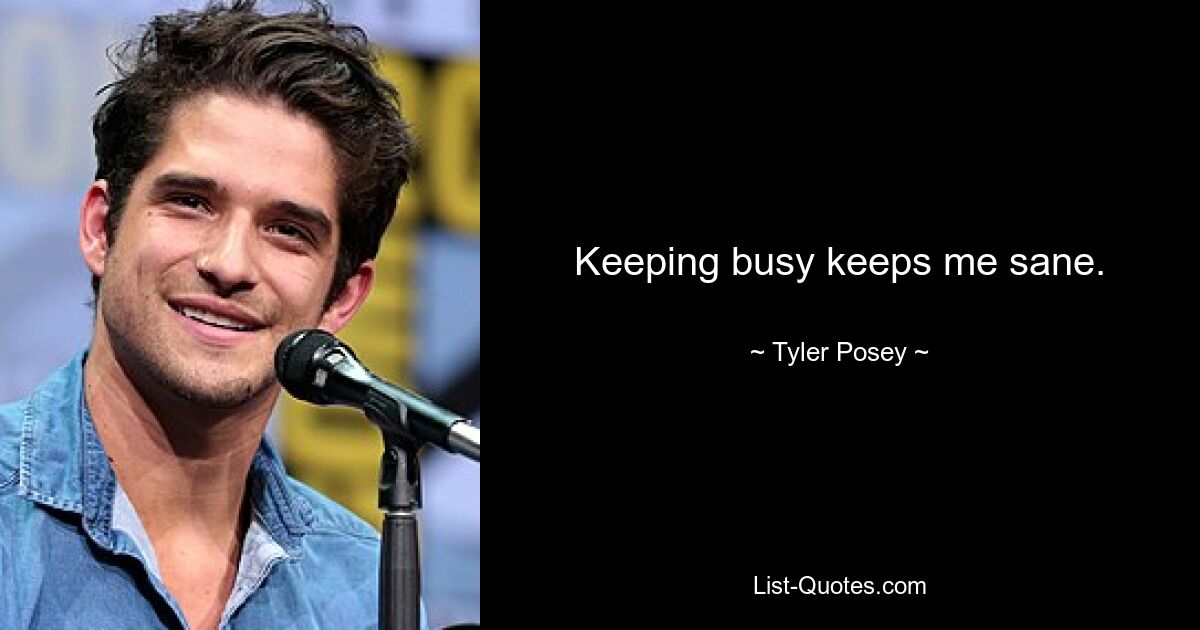 Keeping busy keeps me sane. — © Tyler Posey