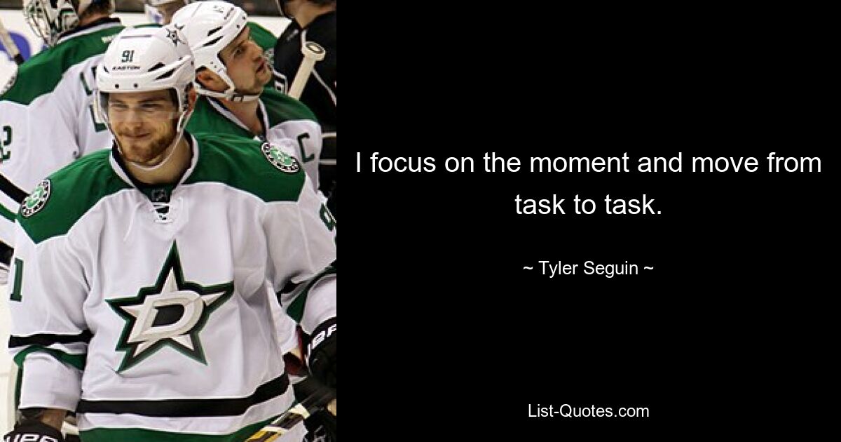 I focus on the moment and move from task to task. — © Tyler Seguin