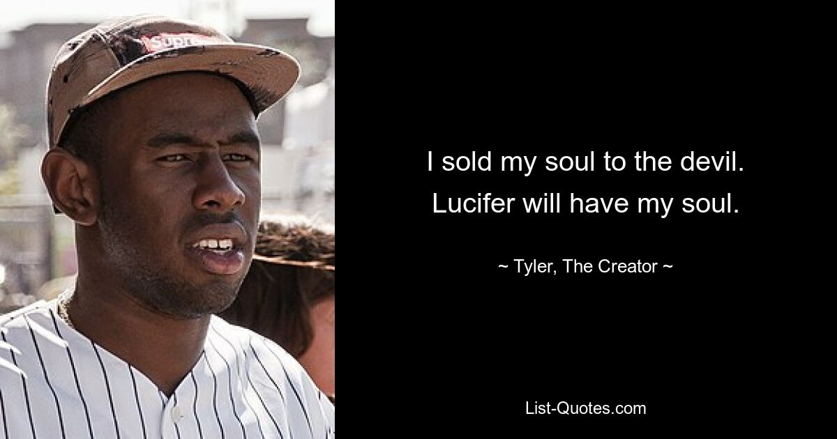 I sold my soul to the devil. Lucifer will have my soul. — © Tyler, The Creator