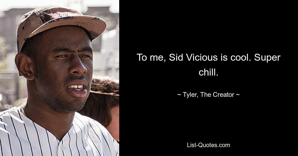 To me, Sid Vicious is cool. Super chill. — © Tyler, The Creator