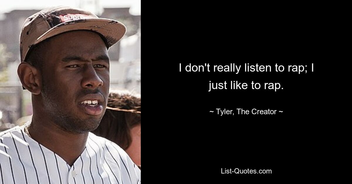 I don't really listen to rap; I just like to rap. — © Tyler, The Creator