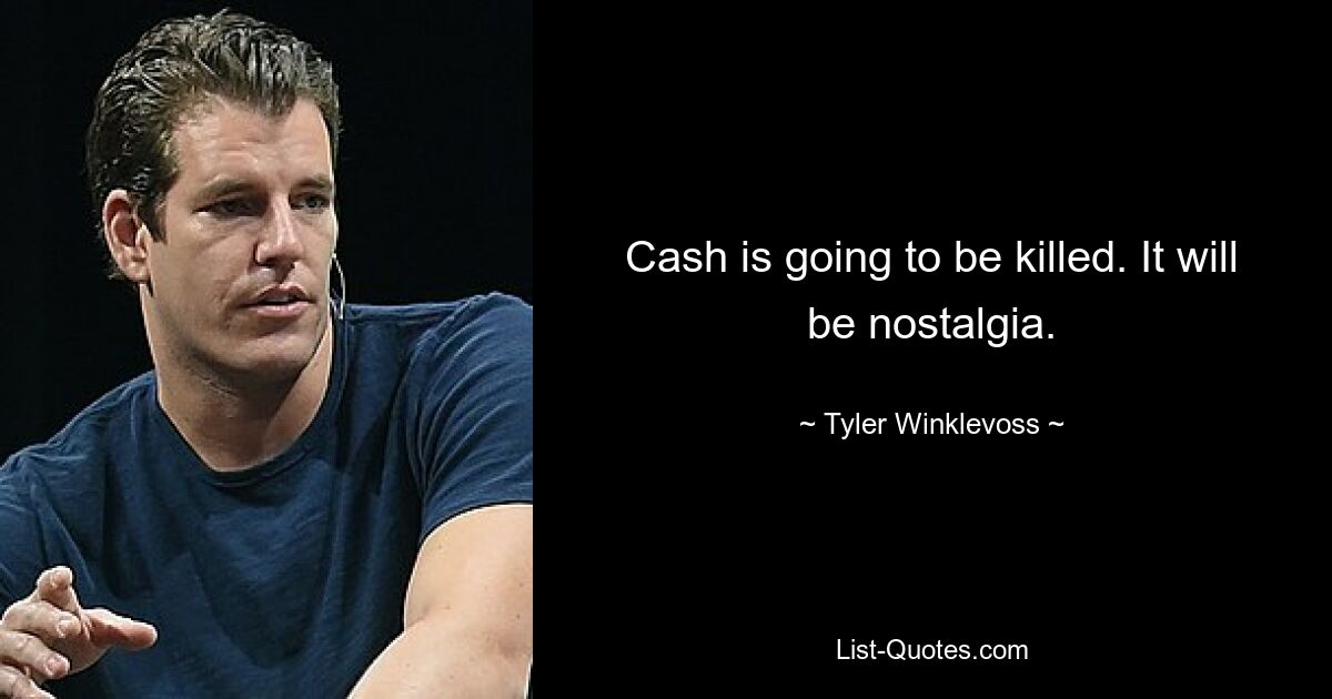 Cash is going to be killed. It will be nostalgia. — © Tyler Winklevoss