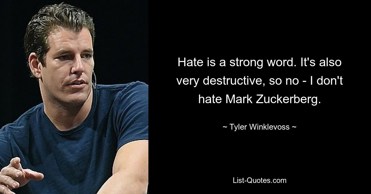 Hate is a strong word. It's also very destructive, so no - I don't hate Mark Zuckerberg. — © Tyler Winklevoss