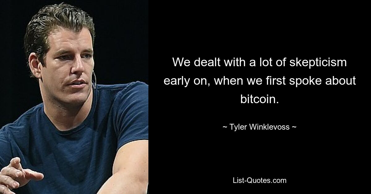 We dealt with a lot of skepticism early on, when we first spoke about bitcoin. — © Tyler Winklevoss