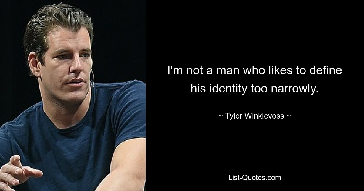 I'm not a man who likes to define his identity too narrowly. — © Tyler Winklevoss