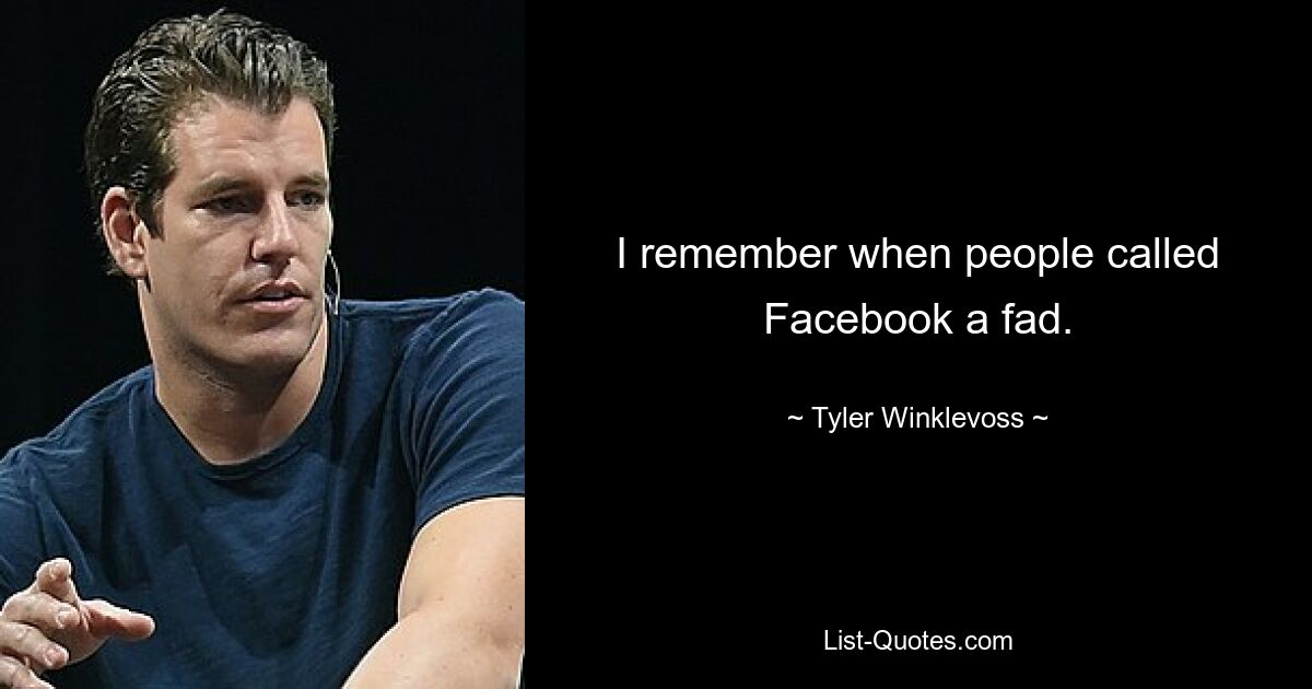 I remember when people called Facebook a fad. — © Tyler Winklevoss