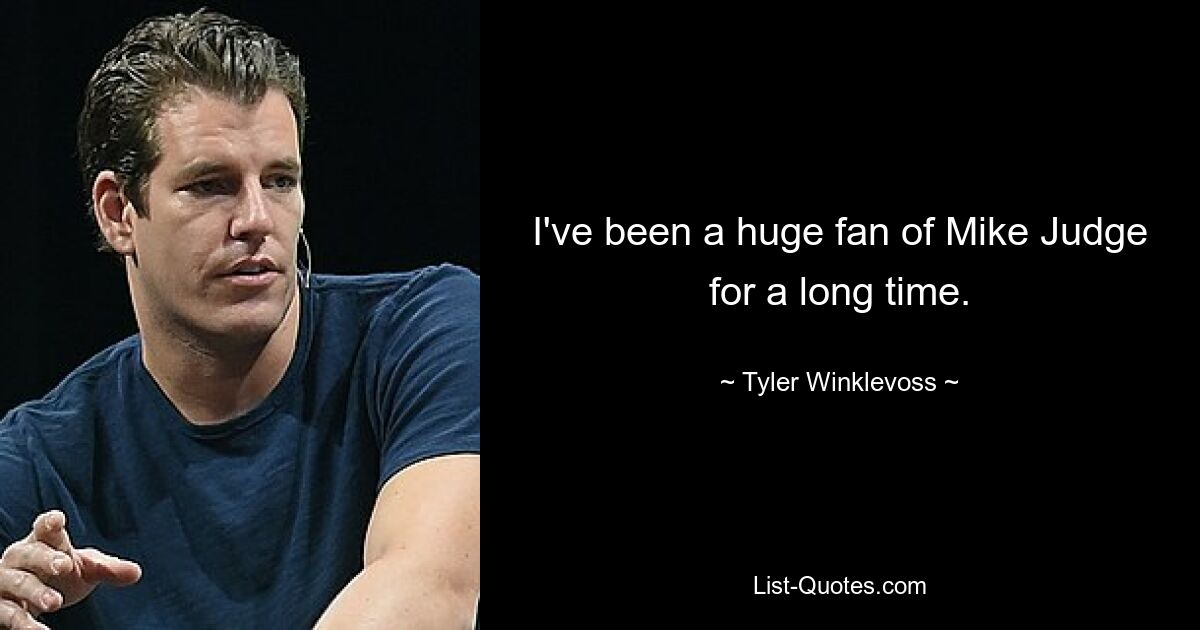 I've been a huge fan of Mike Judge for a long time. — © Tyler Winklevoss