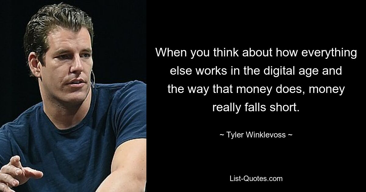 When you think about how everything else works in the digital age and the way that money does, money really falls short. — © Tyler Winklevoss