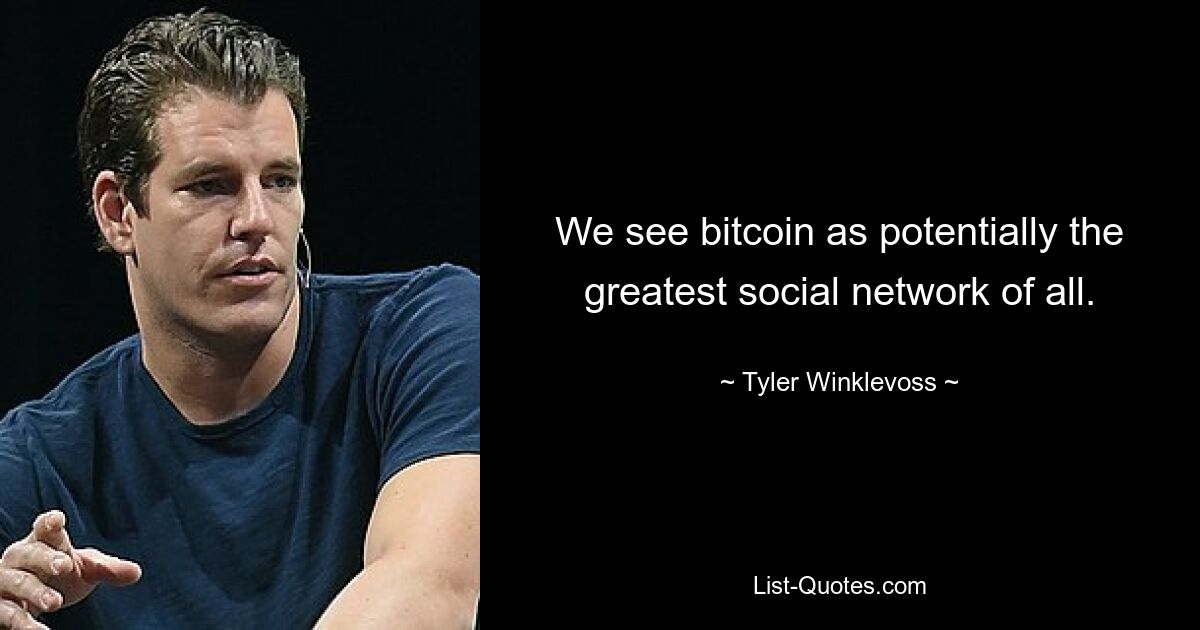 We see bitcoin as potentially the greatest social network of all. — © Tyler Winklevoss