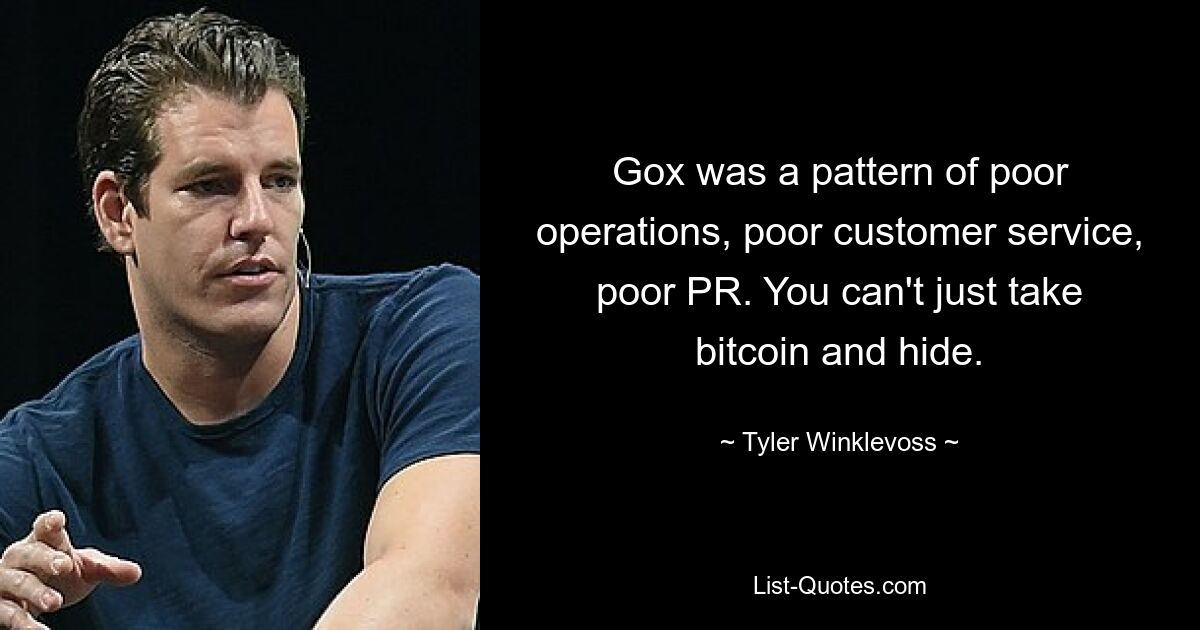 Gox was a pattern of poor operations, poor customer service, poor PR. You can't just take bitcoin and hide. — © Tyler Winklevoss