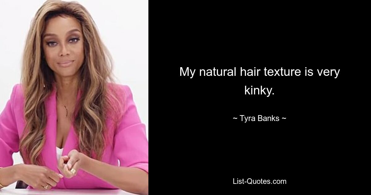 My natural hair texture is very kinky. — © Tyra Banks