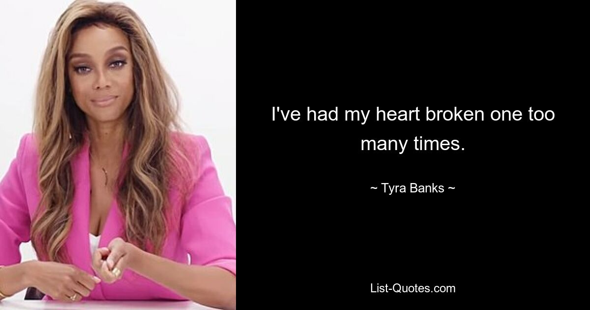 I've had my heart broken one too many times. — © Tyra Banks