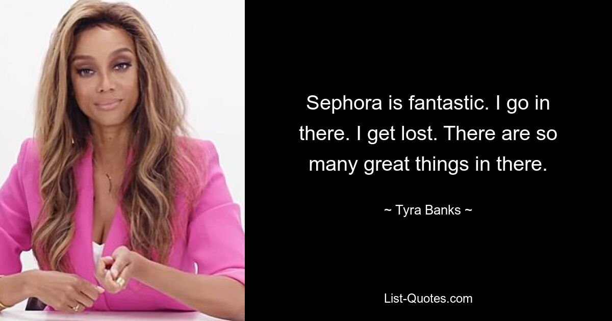 Sephora is fantastic. I go in there. I get lost. There are so many great things in there. — © Tyra Banks