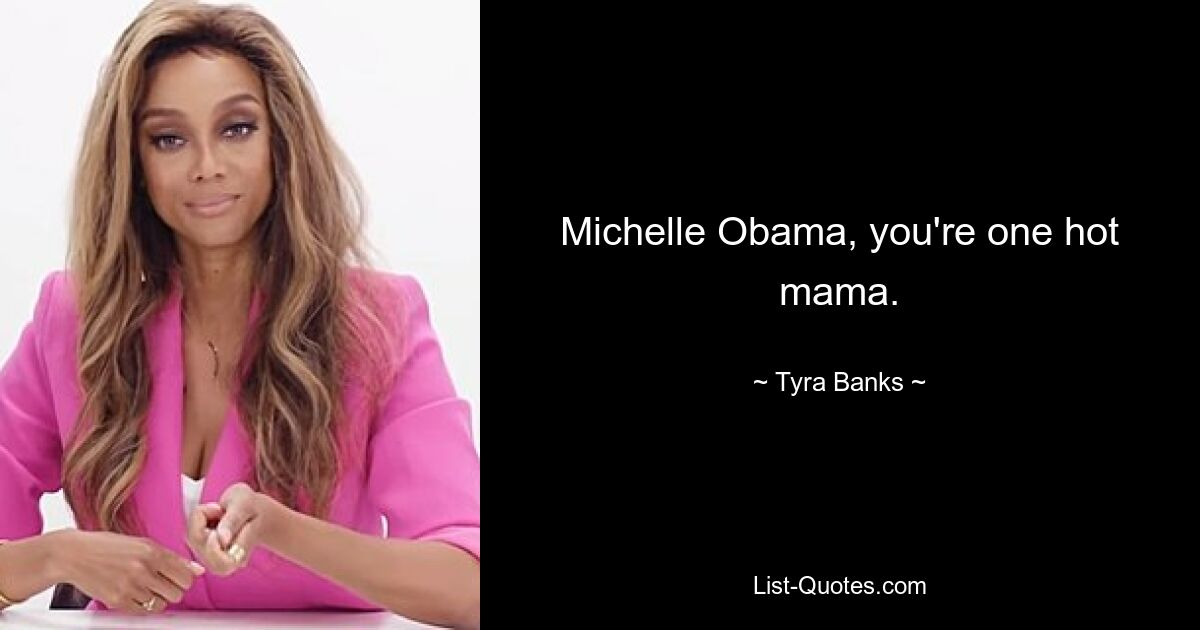 Michelle Obama, you're one hot mama. — © Tyra Banks