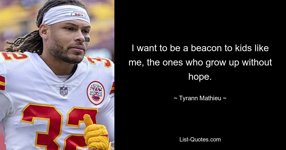 I want to be a beacon to kids like me, the ones who grow up without hope. — © Tyrann Mathieu