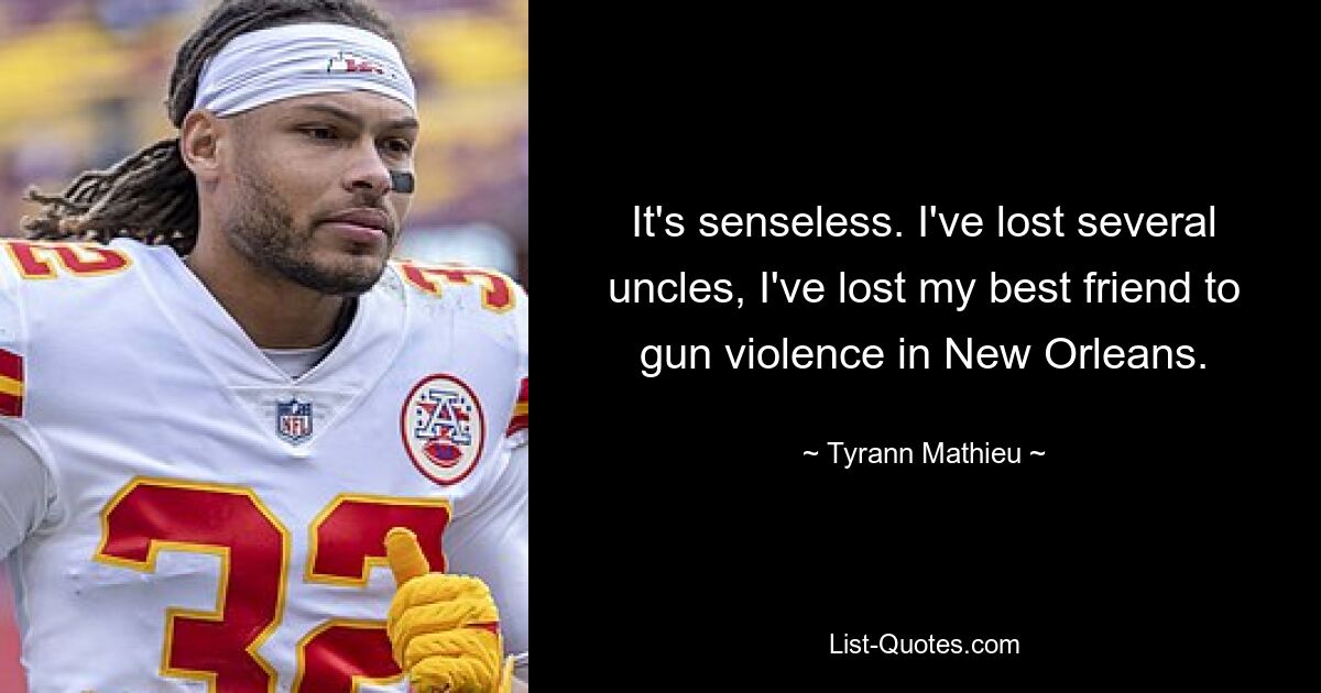 It's senseless. I've lost several uncles, I've lost my best friend to gun violence in New Orleans. — © Tyrann Mathieu