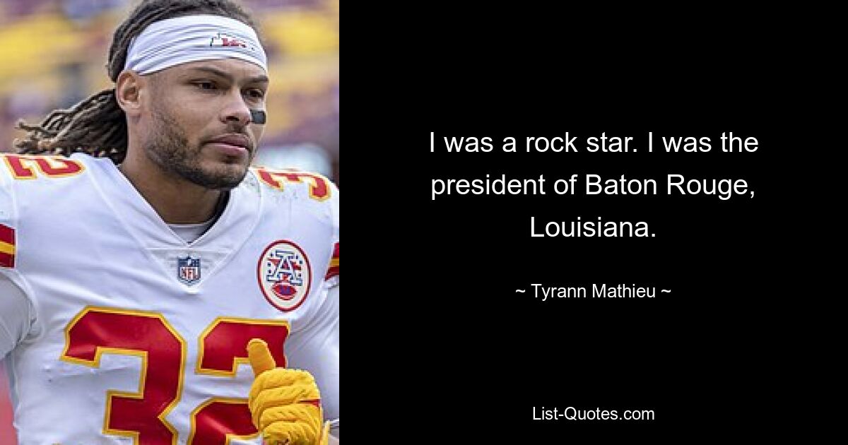 I was a rock star. I was the president of Baton Rouge, Louisiana. — © Tyrann Mathieu