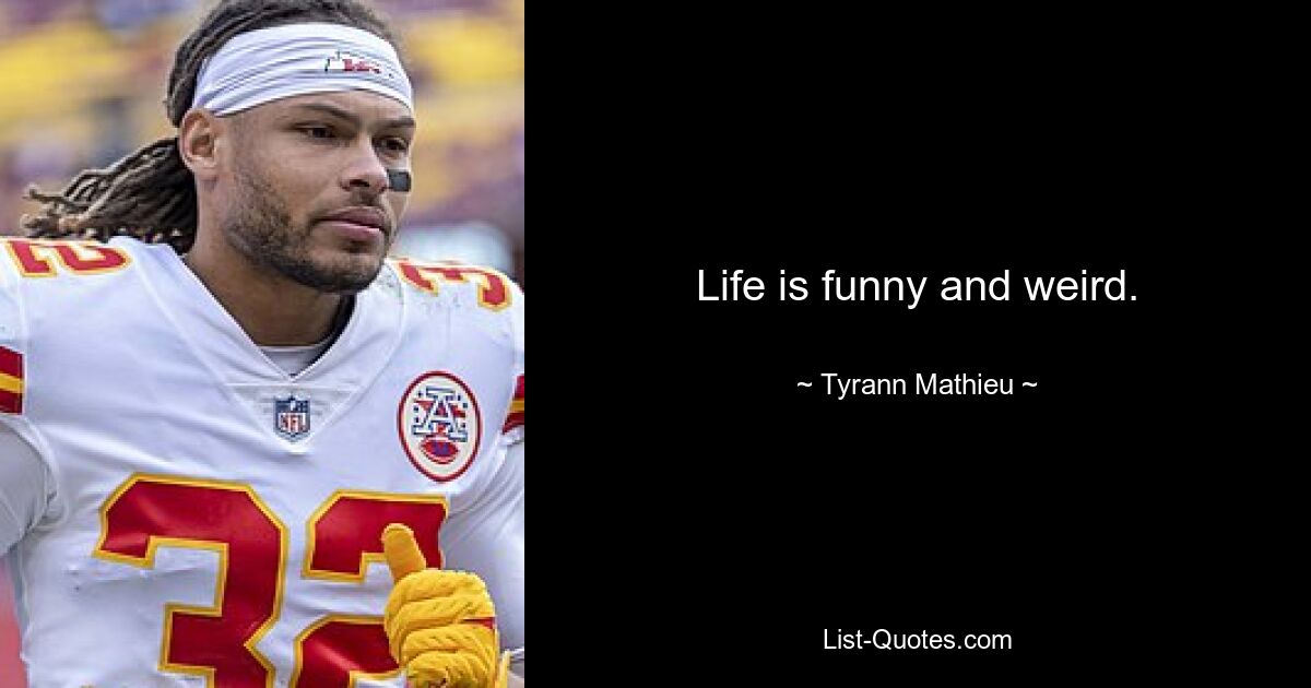 Life is funny and weird. — © Tyrann Mathieu